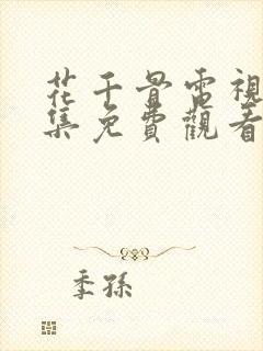 花千骨电视剧全集免费观看西瓜