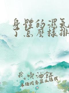 身体的湿气太重了怎么样排除