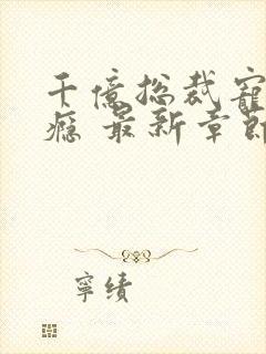 千亿总裁宠妻成瘾 最新章节