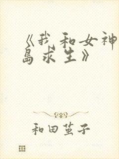 《我和女神在荒岛求生》