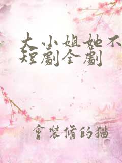 大小姐她不装了短剧全剧