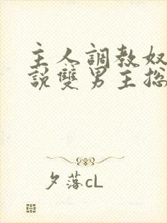 主人调教奴隶小说双男主总攻