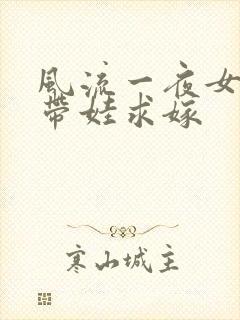 风流一夜女总裁带娃求嫁