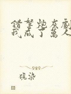 错拿炮灰剧本后我成了万人迷