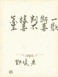 怎样判断一个男生喜不喜欢自己