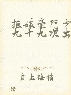 拒嫁豪门少奶奶九十九次出逃无删减版