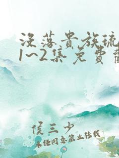 没落贵族琉璃川1~2集免费观看