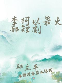 李柯以最火的三部短剧