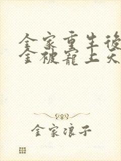 全家重生后真千金被宠上天短剧免费观看