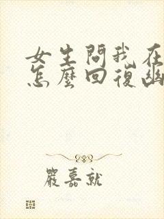 女生问我在干嘛怎么回复幽默