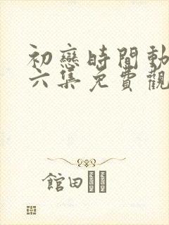 初恋时间动漫第六集免费观看