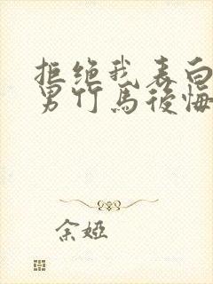 拒绝我表白后直男竹马后悔了免费阅读