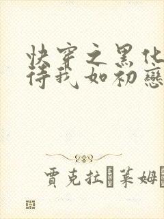 快穿之黑化反派待我如初恋
