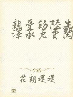 亲爱的陆先生陆泽承免费阅读