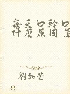 每天口干口苦是什么原因 怎么解决