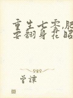 重生七零,肥妻要翻身花昭