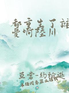 都重生了谁谈恋爱啊陆川