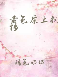 黄色床上戏无遮挡