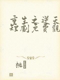 重生之逆天改命短剧免费观看全集高清