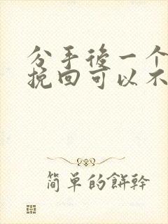 分手后一个月再挽回可以不