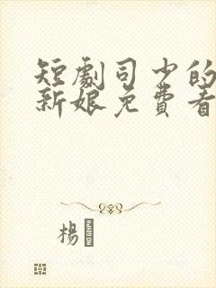 短剧司少的错嫁新娘免费看