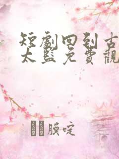 短剧回到古代当太监免费观看全集