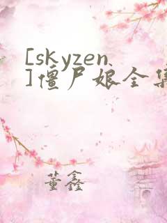 [skyzen]僵尸娘全集漫画