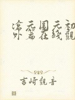 沧元图元初山番外篇在线观看