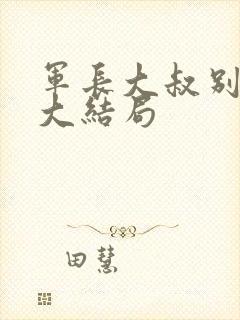 军长大叔别使坏大结局