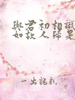 与君初相识,犹如故人归是谁的诗