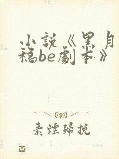 小说《黑月光拿稳be剧本》
