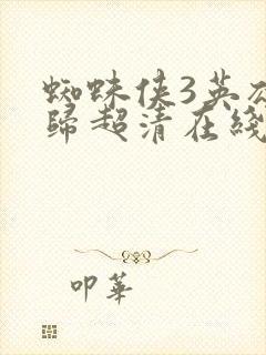 蜘蛛侠3英雄无归超清在线观看