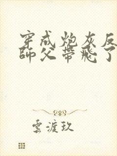 穿成炮灰反派被师父带飞了