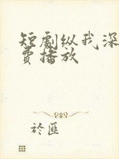 短剧纵我深渊免费播放