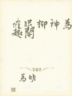 催眠柳神为奴笔趣阁