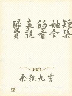 归来的她短剧免费观看全集