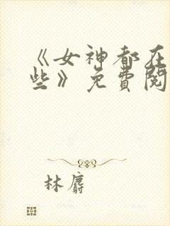 《女神都在看这些》免费阅读漫画