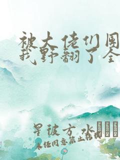 被大佬们团宠后我野翻了全本阅读