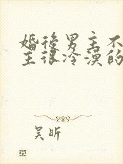 婚后男主不爱女主很冷漠的文