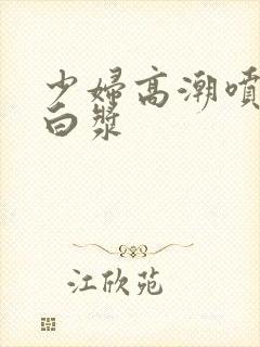 少妇高潮喷水流白浆