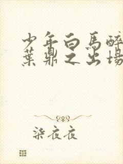 少年白马醉春风叶鼎之出场