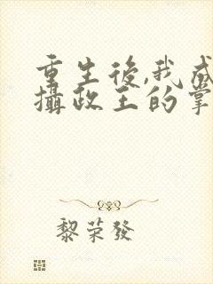 重生后,我成了摄政王的掌心宠 红小果