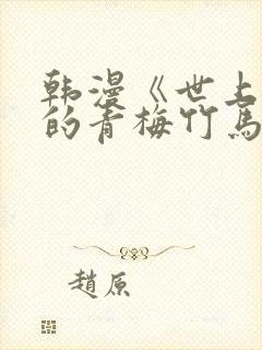 韩漫《世上最好的青梅竹马》