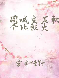 同城交友软件哪个比较火