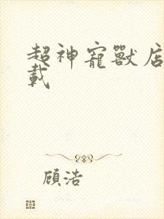 超神宠兽店 下载