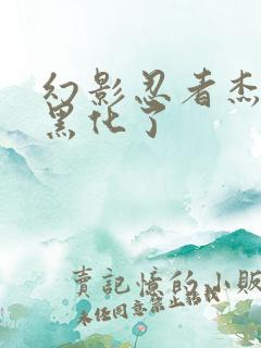 幻影忍者杰被谁黑化了