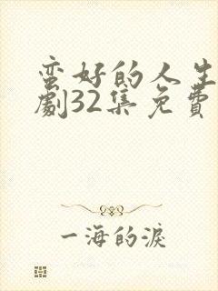 蛮好的人生电视剧32集免费观看