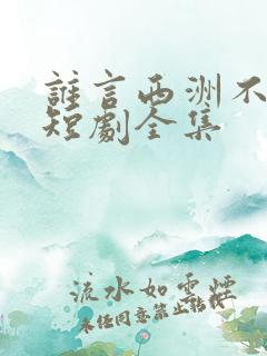 谁言西洲不知意短剧全集