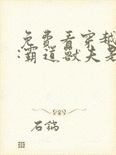 免费看穿越兽世:霸道兽夫是条龙