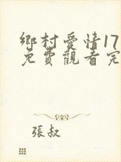 乡村爱情17部免费观看完整版高清